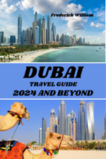 DUBAI TRAVEL GUIDE 2024 AND BEYOND - Frederick William Cover Art