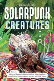 Solarpunk Creatures - Christoph Rupprecht, Sarena Ulibarri, N. R. M. Roshak, Jerri Jerreat, Ana Sun, Commando Jugendstil, Priya Sarukkai Chabria, Rimi B. Chatterjee, Deborah Cleland, Melissa Ingaruca Moreno, Norie Tamura, Rajat Chaudhuri, Kai Holmwood, Yen Shu Liao, Sandra Ulbrich Almazan, Andrew Knighton, Pamina Stewart, Lauren C. Teffeau, Center For Militant Futurology, Badlungs Art, Justine Norton-Kertson, Lyndsey Croal, Tales from the EV Studio, Geraldine Briony Hunt, Irina Tall, Calliope Papas, Rodrigo Culagovski, BrightFlame, Catherine Yeates, ZiitaMdot, A.E. Marling & Tashan Mehta