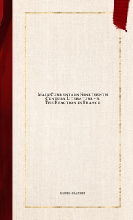 Main Currents in Nineteenth Century Literature - 3. The Reaction in France by Georg Brandes
