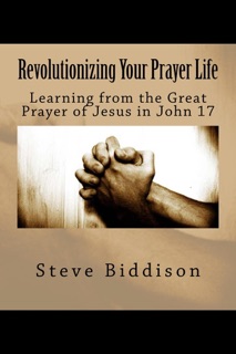 Revolutionizing Your Prayer Life by Steve Biddison