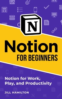 Notion for Beginners: Notion for Work, Play, and Productivity by Jill Hamilton