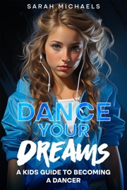Dance Your Dreams: A Kids Guide to Becoming a Dancer - Sarah Michaels