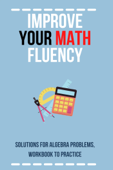 Improve Your Math Fluency: Solutions For Algebra Problems, Workbook To Practice - Melissia Pavy