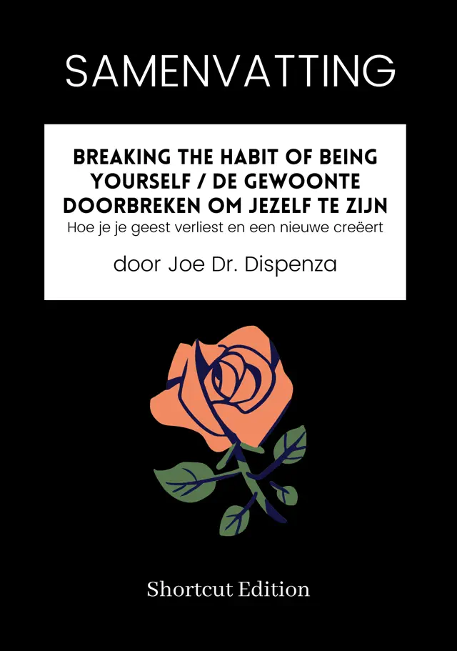 SAMENVATTING - Breaking The Habit Of Being Yourself / De gewoonte doorbreken om jezelf te zijn: Hoe je je geest verliest en een nieuwe creëert Door Joe Dr. Dispenza