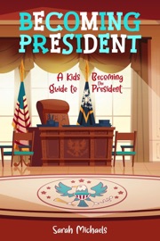 Becoming President: A Kids Guide to Becoming the President - Sarah Michaels