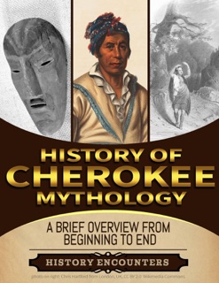 Cherokee Mythology:  A Brief Overview from Beginning to the End by History Encounters