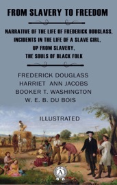 From Slavery to Freedom. Illustrated - Frederick Douglass, Harriet Ann Jacobs, Booker Taliaferro Washington & W. E. B. Du Bois