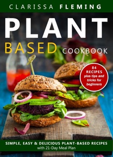 Plant Based Diet Cookbook: Simple, Easy & Delicious Plant-Based Recipes with 21-Day Meal Plan by Clarissa Fleming