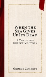 When the Sea Gives Up Its Dead - George Corbett