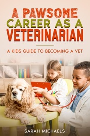 A Pawsome Career as a Veterinarian: A Kids Guide to Becoming a Vet - Sarah Michaels