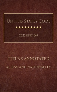 United States Code Annotated 2023 Edition Title 8 Aliens And Nationality by United States Government