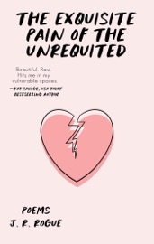 The Exquisite Pain of the Unrequited: Poems - J.R. Rogue
