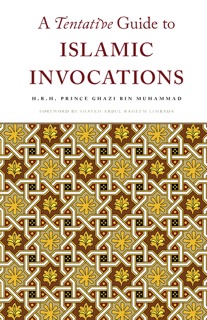 A Tentative Guide to Islamic Invocations by H.R.H. Prince Ghazi Bin Muhammad