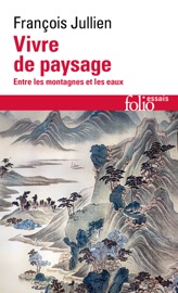 Vivre de paysage. Entre les montagnes et les eaux - François Jullien