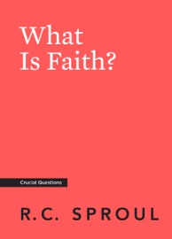 What Is Faith? - R.C. Sproul