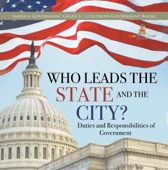 Who Leads the State and the City? Duties and Responsibilities of Government America Government Grade 3 Children's Government Books - Universal Politics