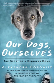 Our Dogs, Ourselves - Alexandra Horowitz