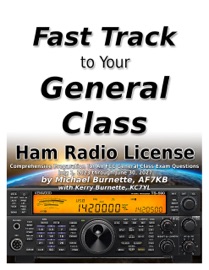 The Fast Track to Your General Class Ham Radio License: Comprehensive Preparation for All FCC General Class Exam Questions July 1, 2023 through June 30, 2027 - Michael Burnette, AF7KB & Kerry Burnette