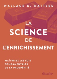 La Science de l'enrichissement - Maîtrisez les lois fondamentales de la prospérité - Wallace Wattles