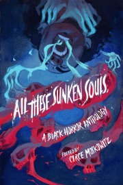 All These Sunken Souls - Kalynn Bayron, Ashia Monet, Liselle Sambury, Sami Ellis, Joel Rochester, Joelle Wellington, Brent C. Lambert, Donyae Coles, Ryan Douglass & Circe Moskowitz