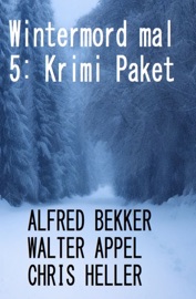 Wintermord mal 5: Krimi Paket - Alfred Bekker, Walter Appel & Chris Heller