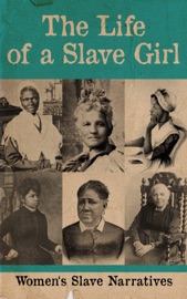 The Life of a Slave Girl - Women's Slave Narratives - Harriet Jacobs, Sojourner Truth, Mary Prince, Elizabeth Keckley, Kate Drumgoold, Lucy A. Delaney, Margaretta Matilda Odell, Emma and Lloyd Ray, Annie L. Burton, Nina Hill Robinson & Martha Griffith Browne