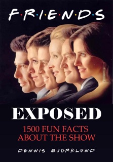 Friends Exposed: 1500 Fun Facts About the Show by Dennis Bjorklund