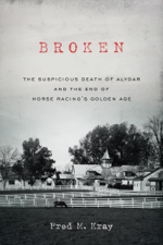 Broken: The Suspicious Death of Alydar and the End of Horse Racing's Golden Age - Fred M. Kray Cover Art
