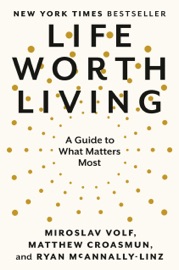 Life Worth Living - Miroslav Volf, Matthew Croasmun & Ryan McAnnally-Linz