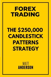 Forex Trading: The $250,000 Candlestick Patterns Strategy - Matt Anderson