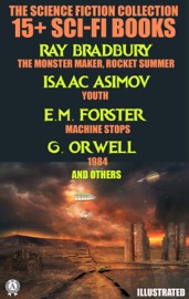 The Science Fiction Collection. 15+ Sci-Fi Books - Ray Bradbury, Isaac Asimov, E.M. Forster, George Orwell, Robert Louis Stevenson, Arthur Machen, Arthur Conan Doyle, Edwin A. Abbott, Jules Verne & H.G. Wells