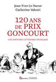 120 ans de Prix Goncourt - Une histoire littéraire française - Jean-Yves Le Naour & Catherine Valenti