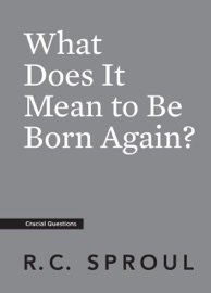 What Does It Mean to Be Born Again? - R.C. Sproul