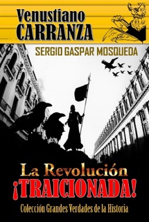 Venustiano Carranza. La Revolución traicionada by Sergio Gaspar Mosqueda