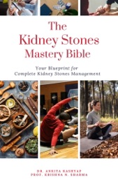 The Kidney Stones Mastery Bible: Your Blueprint for Complete Kidney Stones Management - Dr. Ankita Kashyap & Prof. Krishna N. Sharma