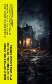 Dark Christmas Collection: 30+ Supernatural Thrillers, Mysteries & Ghost Stories - Charles Dickens, Robert Louis Stevenson, Joseph Sheridan Le Fanu, George MacDonald, Arthur Conan Doyle, Algernon Blackwood, Thomas Hardy, John Kendrick Bangs, Nathaniel Hawthorne, Grant Allen, Saki, Fergus Hume, William Douglas O'Connor, Florence Marryat, Catherine Crowe, James Bowker, James Matthew Barrie, E. F. Benson, Jerome K. Jerome, M. R. James, Sabine Baring-Gould, Mary Elizabeth Braddon, Frank R. Stockton, Louisa M. Alcott, Leonard Kip, Lucie E. Jackson, Katherine Rickford, Bithia Mary Croker & Catherine L. Pirkis