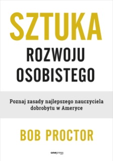 Sztuka rozwoju osobistego. Poznaj zasady najlepszego nauczyciela dobrobytu w Ameryce by Bob Proctor