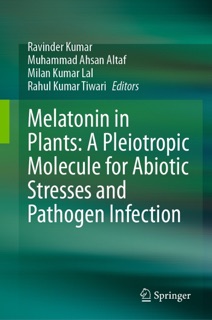 Melatonin in Plants: A Pleiotropic Molecule for Abiotic Stresses and Pathogen Infection by Ravinder Kumar, Muhammad Ahsan Altaf, Milan Kumar Lal & Rahul Kumar Tiwari
