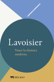 Lavoisier - Nasce la chimica moderna - Angelo Gavezzotti & AA.VV.