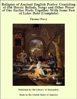Read: Reliques of Ancient English Poetry: Consisting of Old Heroic Ballads, Songs and Other Pieces of Our Book Earlier Poets Together With Some Few of Later Date (Complete)
