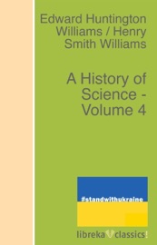 A History of Science - Volume 4 - Edward Huntington Williams & Henry Smith Williams