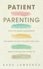 Patient Parenting - Effective Anger Management for Parents to Help You Keep Your Cool When Your Kids Are Acting Up - Kara Lawrence Cover Art
