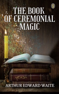 The Book of Ceremonial Magic by Arthur Edward Waite