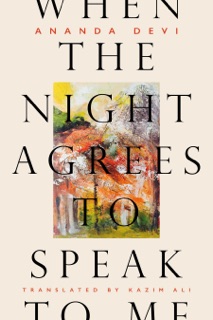When the Night Agrees to Speak to Me by Ananda Devi & Kazim Ali