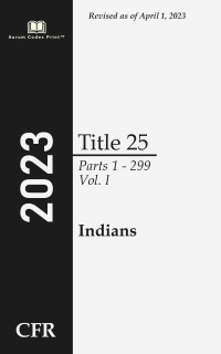 Code of Federal Regulations 2023 Edition Title 25 Indians: Parts 1 - 299 Volume 1/2 by Office of the Federal Register