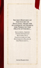 Secret History of the Court of England, from the Accession of George the Third to the Death of George the Fourth, Volume 1 (of 2) - Anne Hamilton