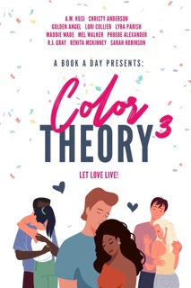 A Book A Day Presents Color Theory 3, Let Love Live by A.M, Kusi, Christy Anderson, Golden Angel, Lori Collier, Lyra Parish, Maddie Wade, Mel Walker, Phoebe Alexander, RJ Gray & Sarah Robinson