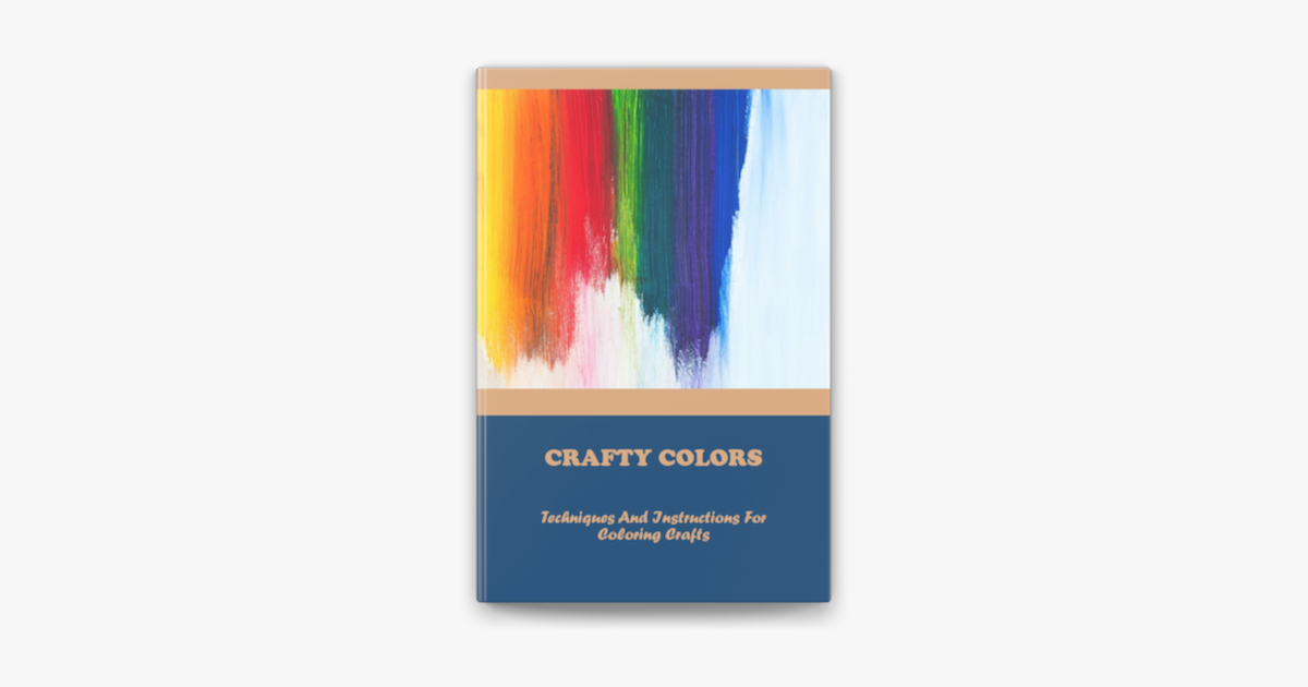 Crafty Colors: Techniques And Instructions For Coloring Crafts on