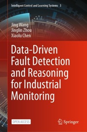 Data-Driven Fault Detection and Reasoning for Industrial Monitoring - Jing Wang, Jinglin Zhou & Xiaolu Chen