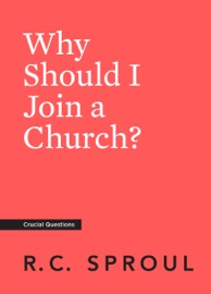 Why Should I Join a Church? - R.C. Sproul